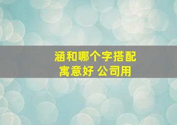 涵和哪个字搭配寓意好 公司用